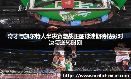 奇才与凯尔特人半决赛激战正酣球迷期待精彩对决与逆转时刻