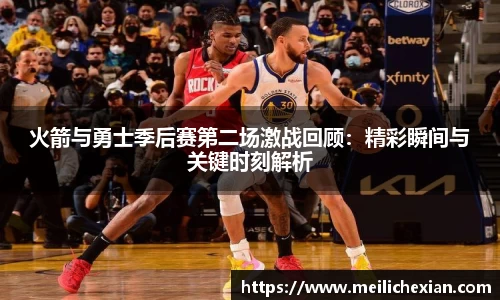 火箭与勇士季后赛第二场激战回顾：精彩瞬间与关键时刻解析