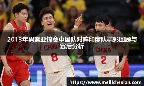 2013年男篮亚锦赛中国队对阵印度队精彩回顾与赛后分析